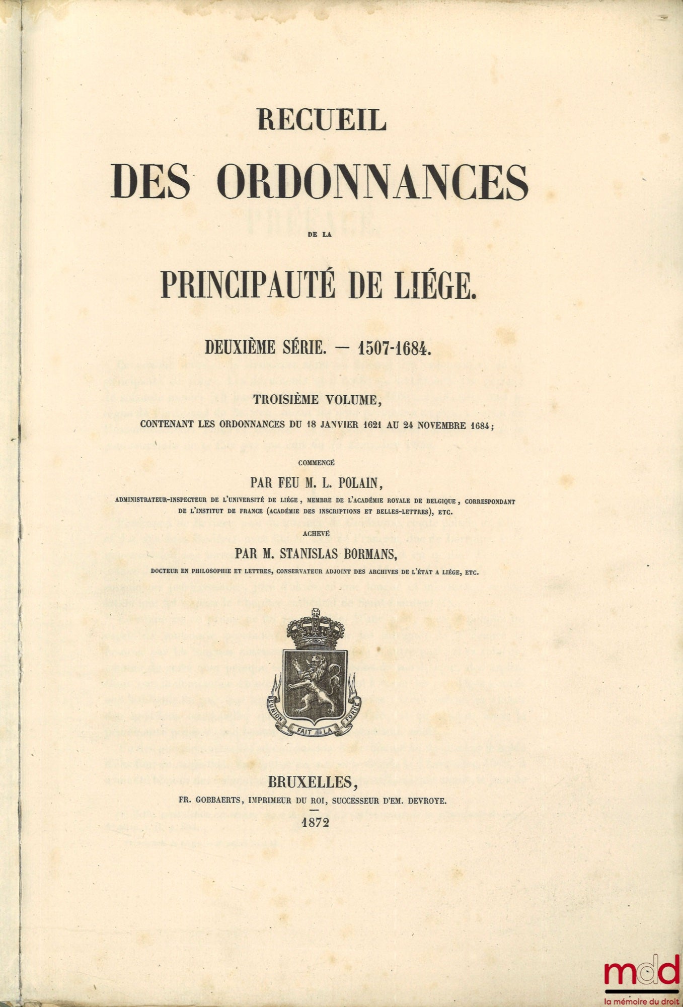 POLAIN (Lambert), BORMANS (Stanislas) – RECUEIL DES ORDONNANCES DE LA PRINCIPAUTÉ DE LIÉGE : – Première série — 974-1506 (2 vol.) ; – Deuxième série — 1507-1684 (2 vol.)