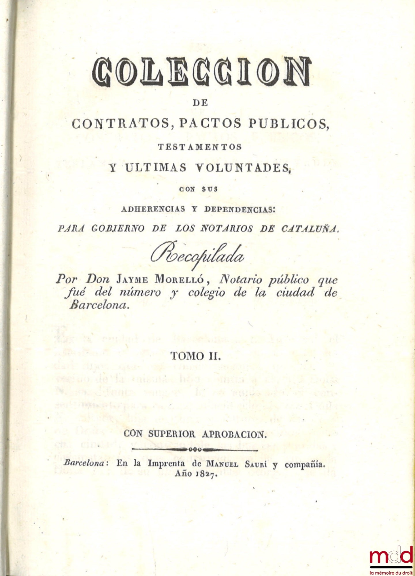 MORELLÓ (Don Jayme) – COLECCION DE CONTRATOS, PACTOS PUBLICOS, TESTAMENTOS Y ULTIMAS VOLUNTADES, CON SUS ADHERENCIAS Y DEPENDENCIAS : Para gobierno de los notarios de Cataluña. Recopilada Por Don Jayme Morelló