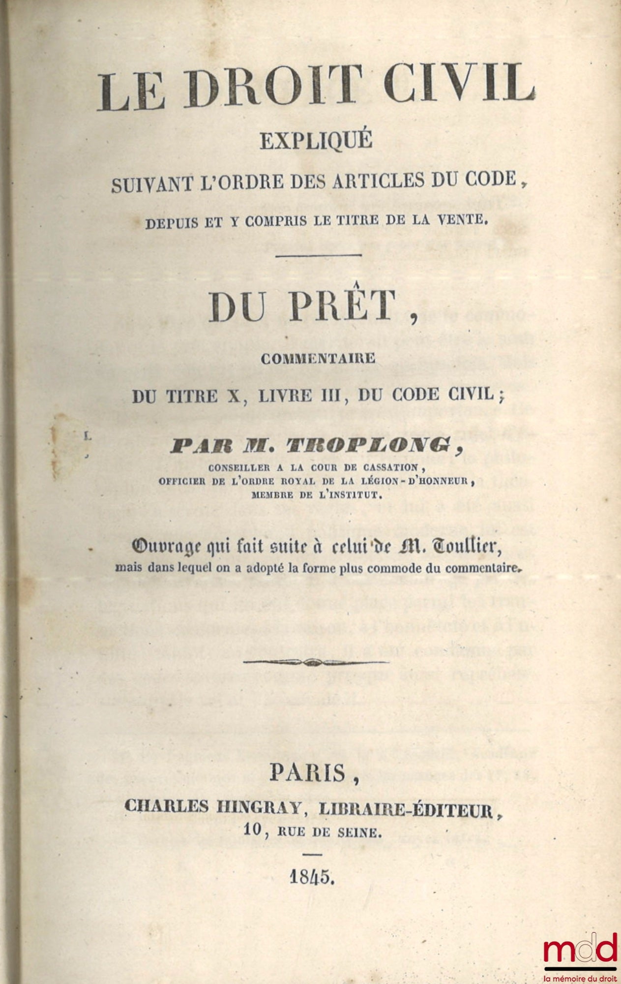 TROPLONG (Raymond-Théodore) – LE DROIT CIVIL EXPLIQUÉ SUIVANT L’ORDRE DES ARTICLES DU CODE DEPUIS ET Y COMPRIS LE TITRE DE LA VENTE, Ouvrage qui fait suite à celui de M. Toullier, mais dans lequel on a adopté la forme plus commode du commentaire : - DE LA