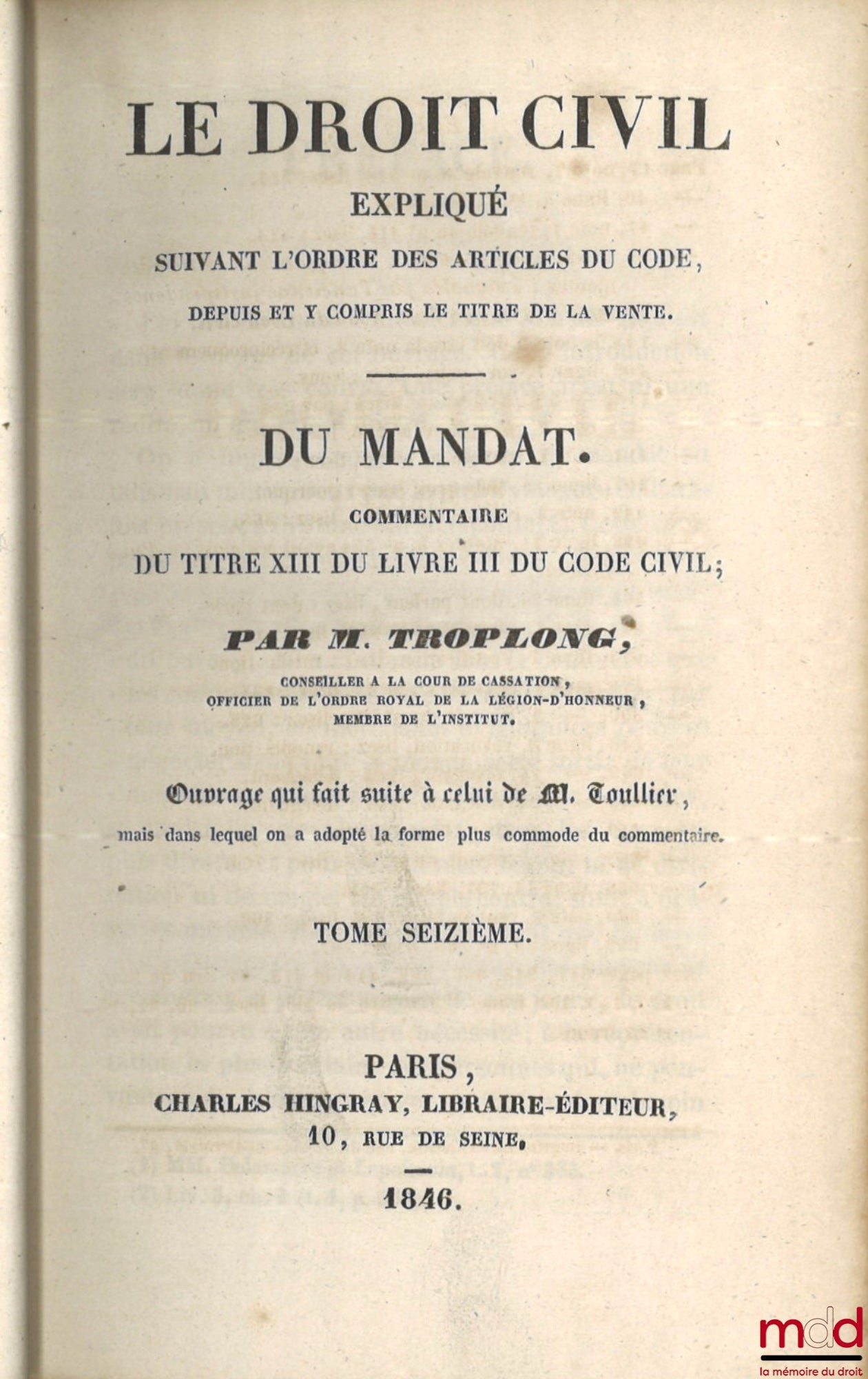 TROPLONG (Raymond-Théodore) – LE DROIT CIVIL EXPLIQUÉ SUIVANT L’ORDRE DES ARTICLES DU CODE DEPUIS ET Y COMPRIS LE TITRE DE LA VENTE, Ouvrage qui fait suite à celui de M. Toullier, mais dans lequel on a adopté la forme plus commode du commentaire : - DE LA