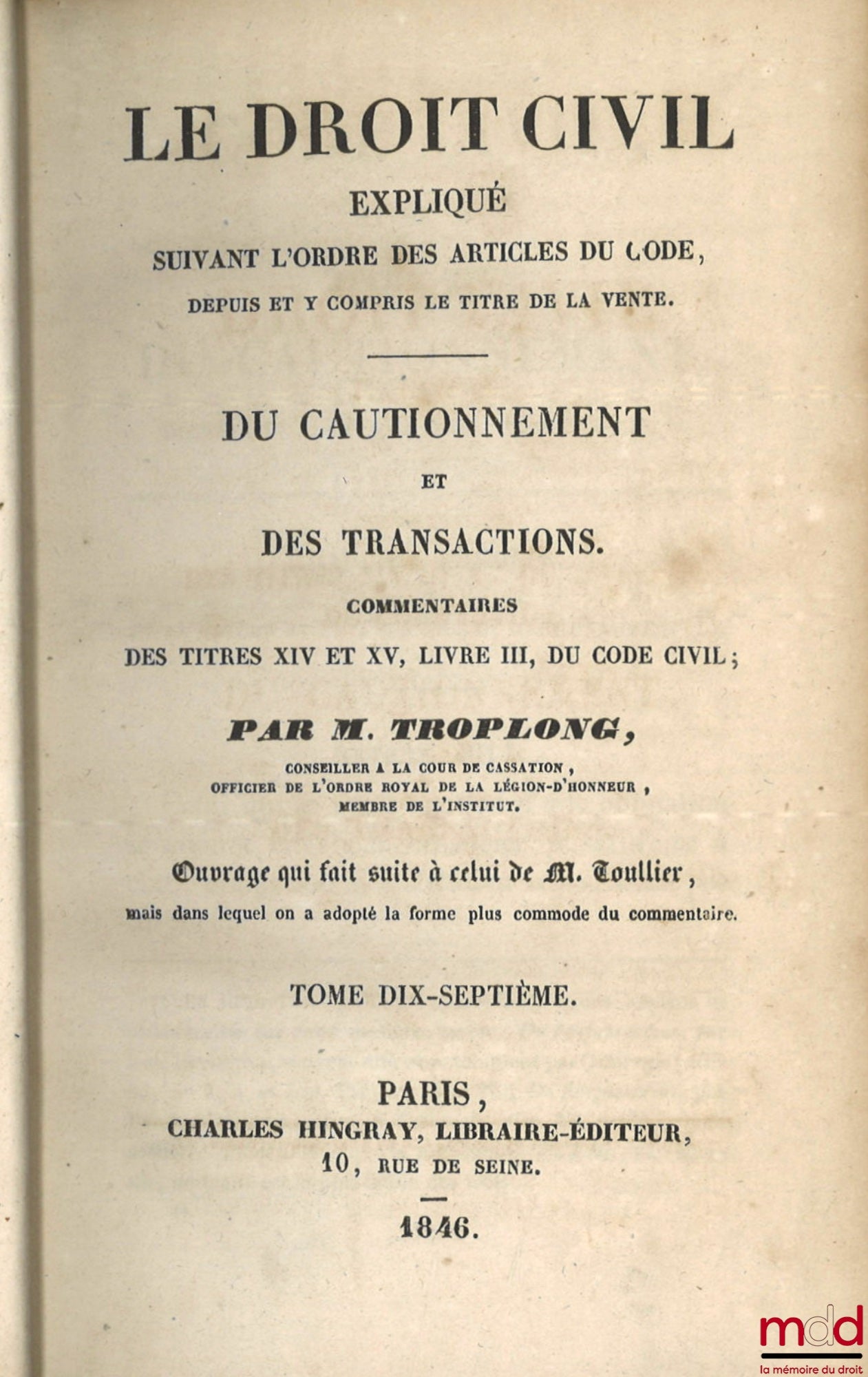 TROPLONG (Raymond-Théodore) – LE DROIT CIVIL EXPLIQUÉ SUIVANT L’ORDRE DES ARTICLES DU CODE DEPUIS ET Y COMPRIS LE TITRE DE LA VENTE, Ouvrage qui fait suite à celui de M. Toullier, mais dans lequel on a adopté la forme plus commode du commentaire : - DE LA