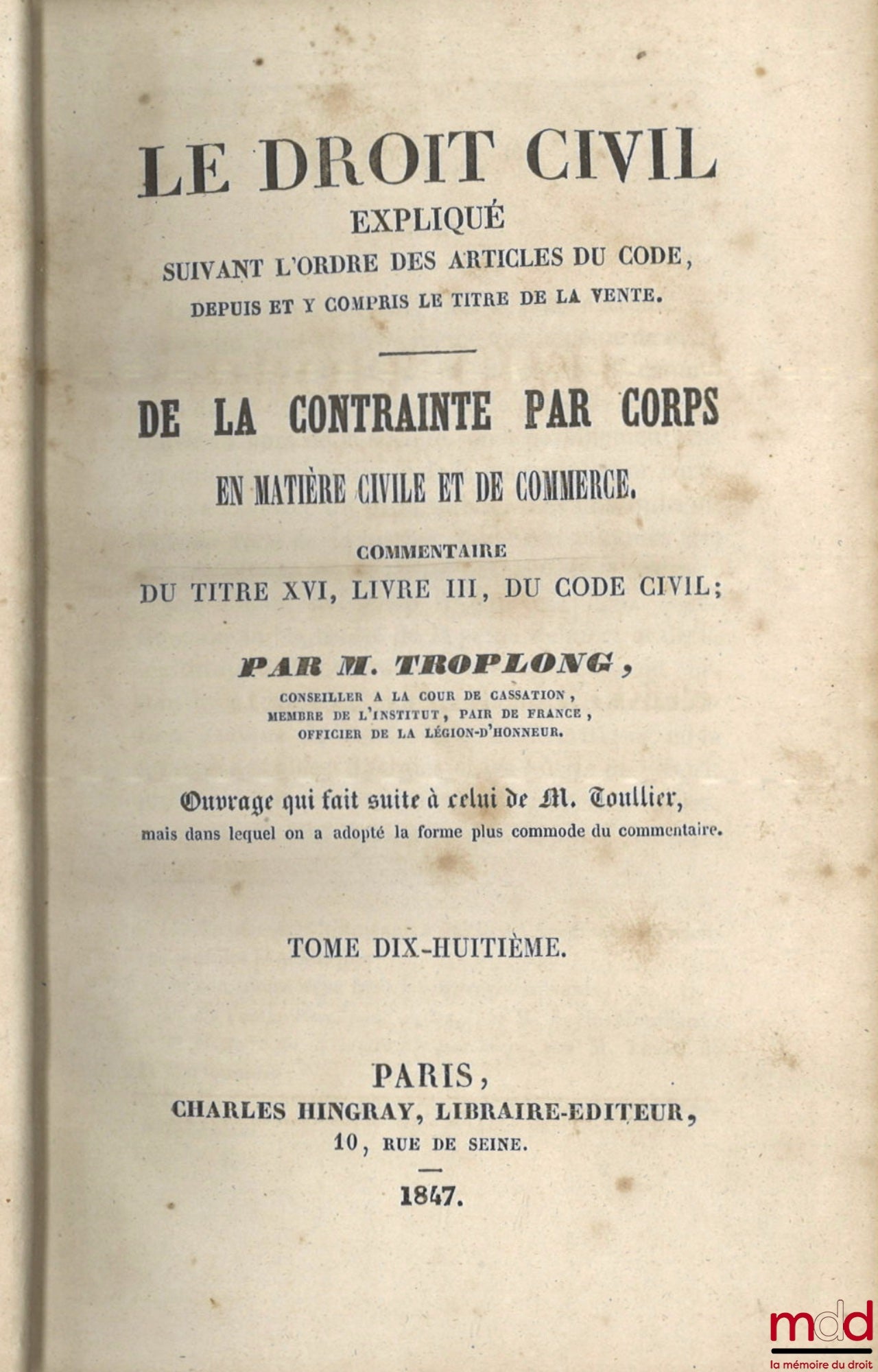 TROPLONG (Raymond-Théodore) – LE DROIT CIVIL EXPLIQUÉ SUIVANT L’ORDRE DES ARTICLES DU CODE DEPUIS ET Y COMPRIS LE TITRE DE LA VENTE, Ouvrage qui fait suite à celui de M. Toullier, mais dans lequel on a adopté la forme plus commode du commentaire : - DE LA