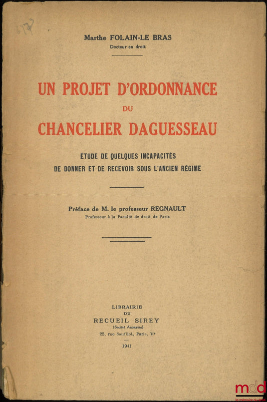 FOLAIN-LE BRAS (Marthe) – UN PROJET D’ORDONNANCE DU CHANCELIER DAGUESSEAU, Étude de quelques incapacités de donner et de recevoir sous l’ancien régime, Préface de M. le professeur Regnault
