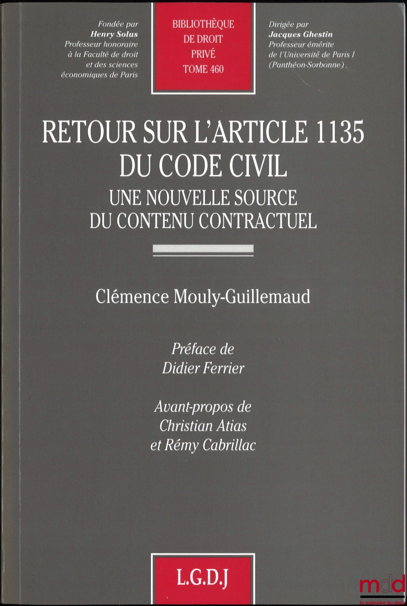 MOULY-GUILLEMAUD (Clémence) – RETOUR SUR L’ARTICLE 1135 DU CODE CIVIL, Une nouvelle source du contenu contractuel, Préface de Didier Ferrier, avant-propos de Christian Atias et Rémy Cabrillac, Bibl. de droit privé t. 460