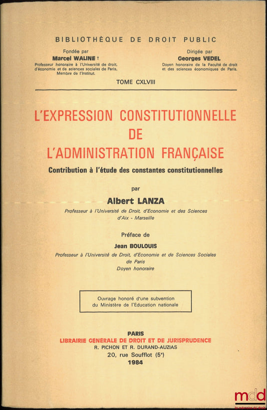 LANZA (Albert) – L’EXPRESSION CONSTITUTIONNELLE DE L’ADMINISTRATION FRANÇAISE, Contribution à l’étude des constantes constitutionnelles, Préface de Jean Boulouis, Bibl. de droit public, t. CXLVIII