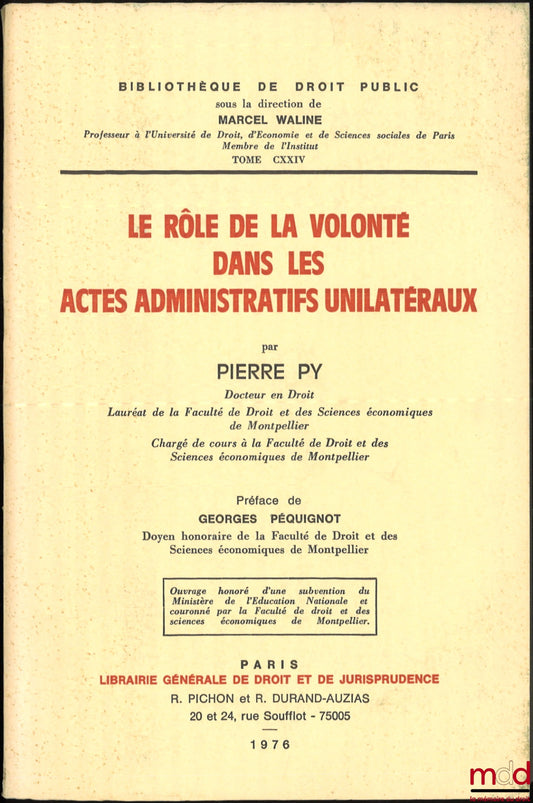 PY (Pierre) – LE RÔLE DE LA VOLONTÉ DANS LES ACTES ADMINISTRATIFS UNILATÉRIAUX, Préface de Georges Péquignot, Bibl. de droit public, t. CXXIV