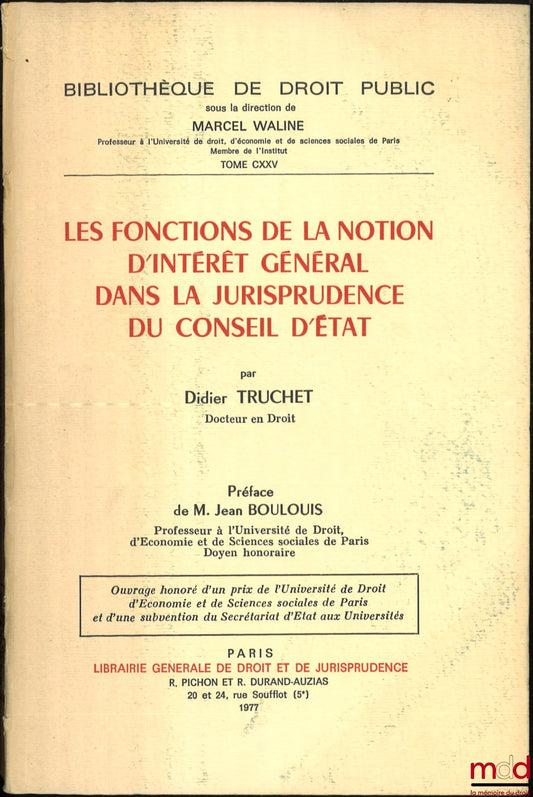 TRUCHET (Didier) – LES FONCTIONS DE LA NOTION D’INTÉRÊT GÉNÉRAL DANS LA JURISPRUDENCE DU CONSEIL D’ÉTAT, Préface de Jean Boulouis, Bibl. de droit public, t. CXXV