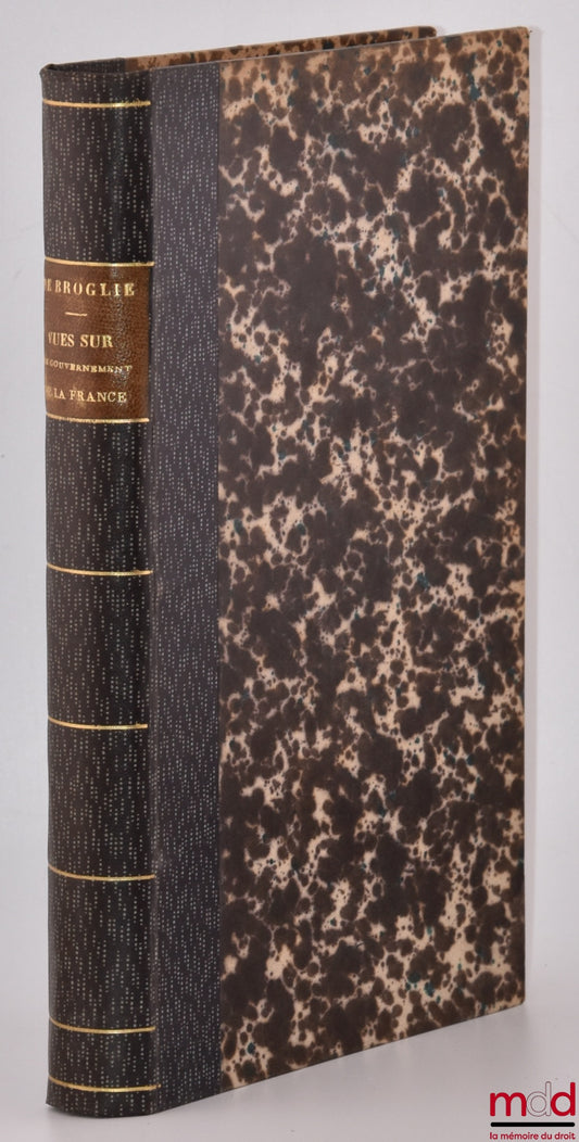 BROGLIE (Victor, Duke of) – VIEWS ON THE GOVERNMENT OF FRANCE, Unpublished work by the Duke of Broglie published by his son Albert