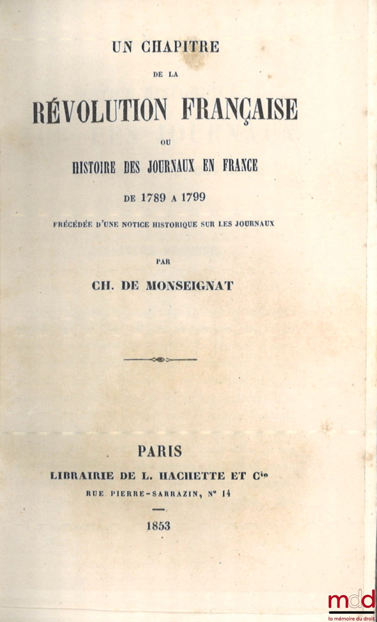 MONSEIGNAT (Ch. de) – UN CHAPITRE DE LA RÉVOLUTION FRANÇAISE OU HISTOIRE DES JOURNAUX EN FRANCE DE 1789 À 1799, Précédé d’une notice historique sur les journaux