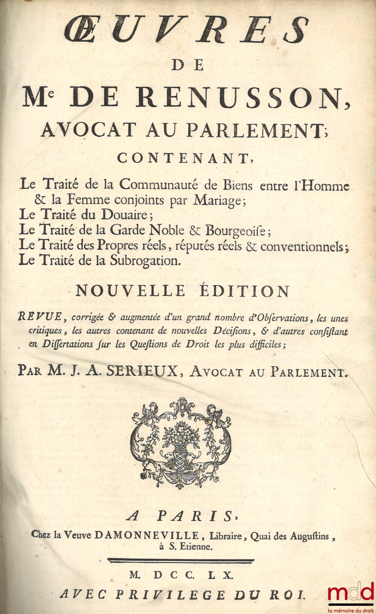 RENUSSON (Philippe de) – ŒUVRES DE Me DE RENUSSON, Contenant LE TRAITÉ DE LA COMMUNAUTÉ DE BIENS ENTRE L’HOMME & LA FEMME CONJOINTS PAR MARIAGE ; LE TRAITÉ DU DOUAIRE ; LE TRAITÉ DE LA GARDE NOBLE & BOURGEOISE ; LE TRAITÉ DES PROPRES RÉELLES, RÉPUTÉS RÉEL