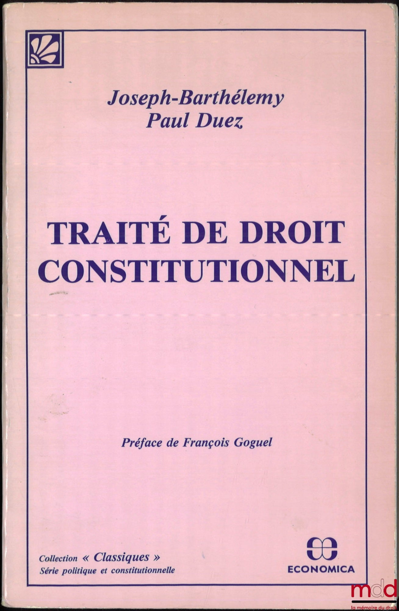 BARTHÉLEMY (Joseph) et DUEZ (Paul) – TRAITÉ DE DROIT CONSTITUTIONNEL, Préface de François Goguel, éd. de 1933, coll. « Classiques », [réédition]