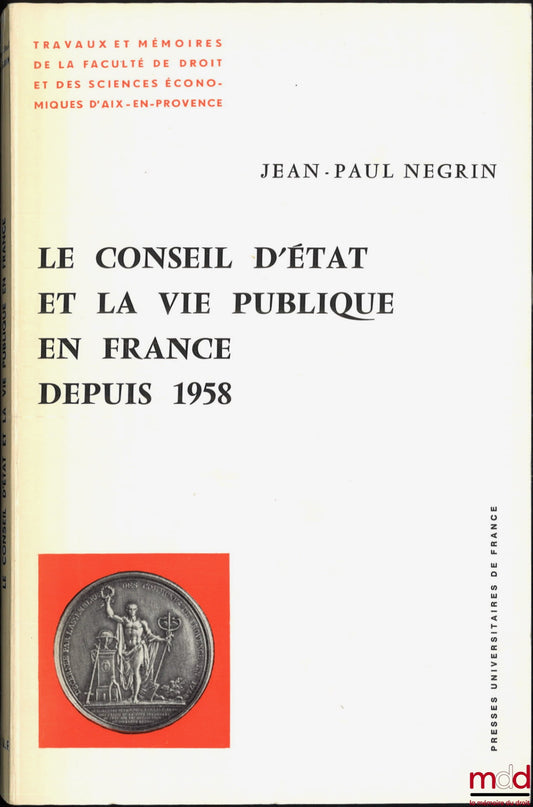 NÉGRIN (Jean-Paul) – THE COUNCIL OF STATE AND PUBLIC LIFE IN FRANCE SINCE 1958, Preface by Charles Debbasch, Works and Memoirs of the Faculty of Law and Economics of Aix-en-Provence