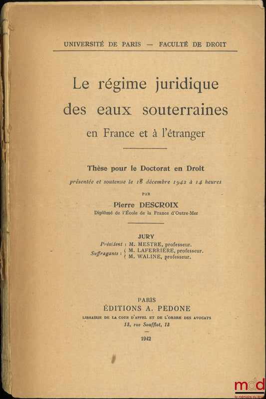 DESCROIX (Pierre) – LE RÉGIME JURIDIQUE DES EAUX SOUTERRAINES EN FRANCE ET À L’ÉTRANGER, Thèse (Jury : MM. Mestre, Laferrière, Waline), Université de Paris - Faculté de droit