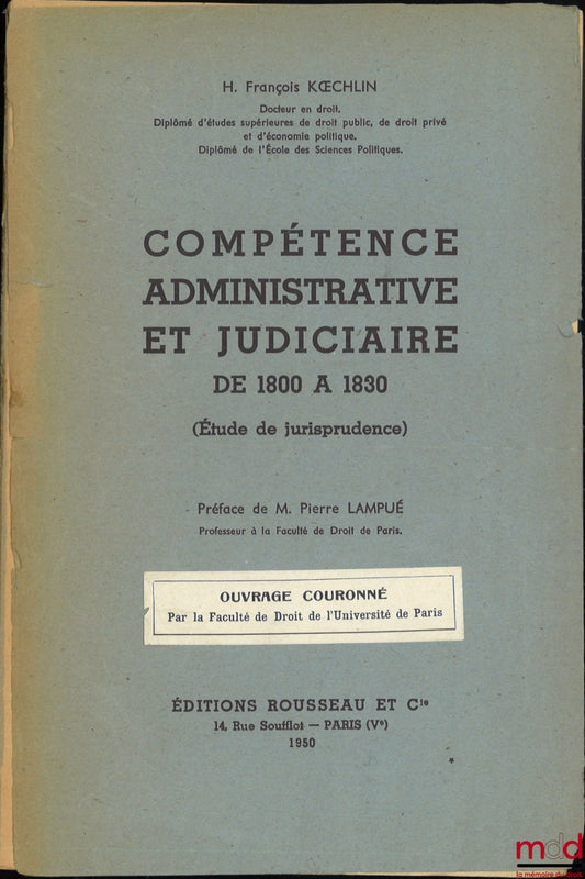 KOECHLIN (H. François) – COMPÉTENCE ADMINISTRATIVE ET JUDICIAIRE DE 1800 À 1830 (Étude de jurisprudence), Préface de Pierre Lampué