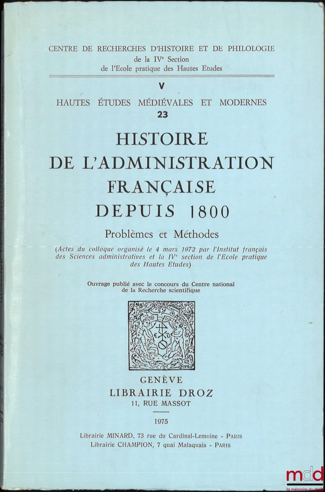 [Colloque] – Hautes études médiévales et modernes, n° V- 23 : HISTOIRE DE L’ADMINISTRATION FRANÇAISE DEPUIS 1800, Problèmes et Méthodes, (Actes du colloque organisé le 4 mars 1972 par l’Institut français des sc. adm. et la IVe section de l’École pratique