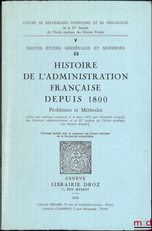 [Colloque] – Hautes études médiévales et modernes, n° V- 23 : HISTOIRE DE L’ADMINISTRATION FRANÇAISE DEPUIS 1800, Problèmes et Méthodes, (Actes du colloque organisé le 4 mars 1972 par l’Institut français des sc. adm. et la IVe section de l’École pratique