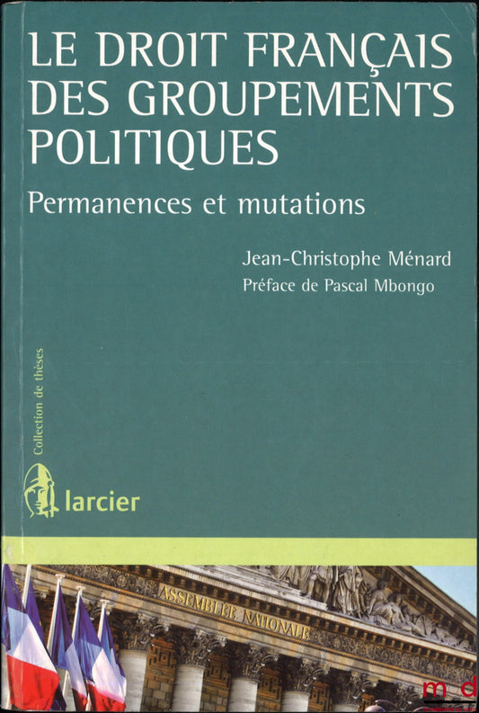 MÉNARD (Jean-Christophe) – LE DROIT FRANÇAIS DES GROUPEMENTS POLITIQUES, Permanences et mutations, Préface de Pascal Mbongo