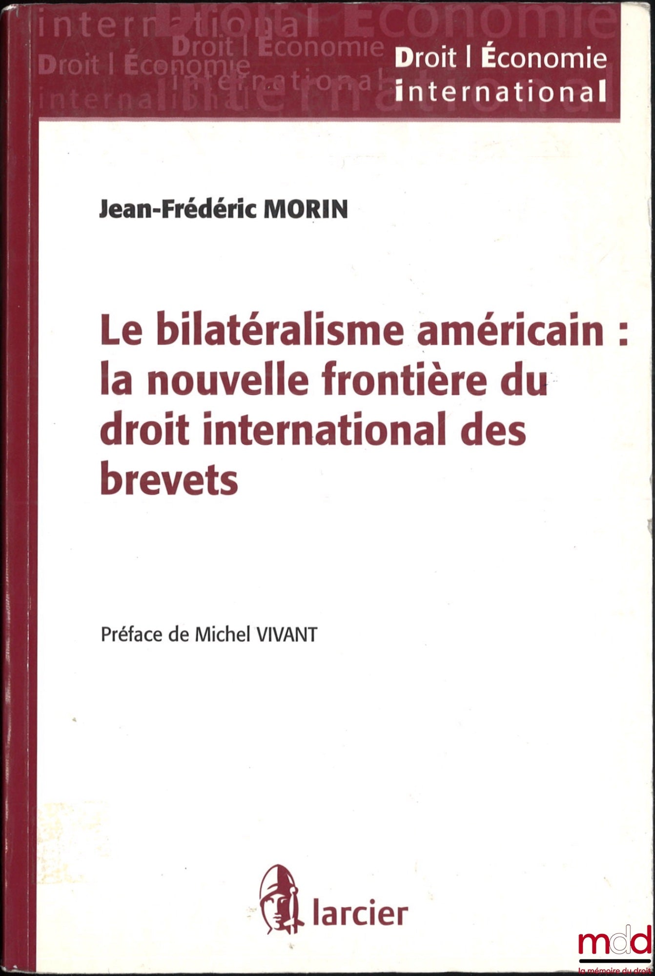 MORIN (Jean-Frédéric) – LE BILATÉRALISME AMÉRICAIN : LA NOUVELLE FRONTIÈRE DU DROIT INTERNATIONAL DES BREVETS, Préface de Michel Vivant, coll. Droit / Écomonie International