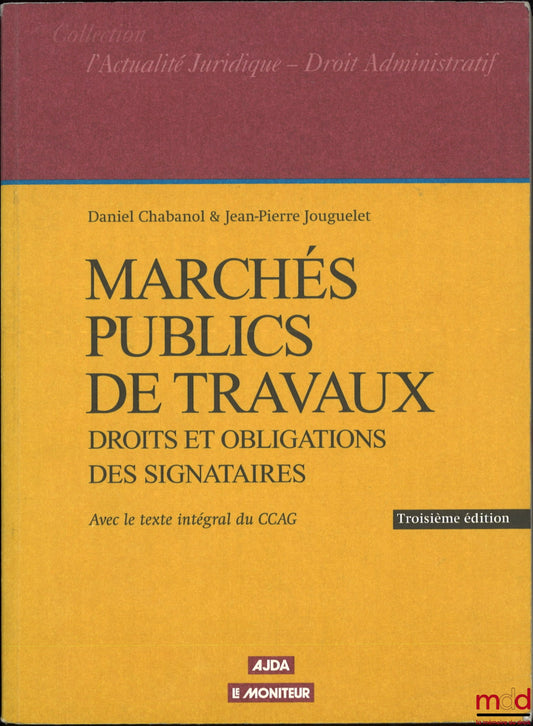 CHABANOL (Daniel), JOUGUELET (Jean-Pierre) – MARCHÉS PUBLICS DE TRAVAUX, Droits et obligations des signataires, L’Actualité Juridique - Droit administratif, 3e éd. à jour des textes et de la jurisprudence au 1er mars 1999