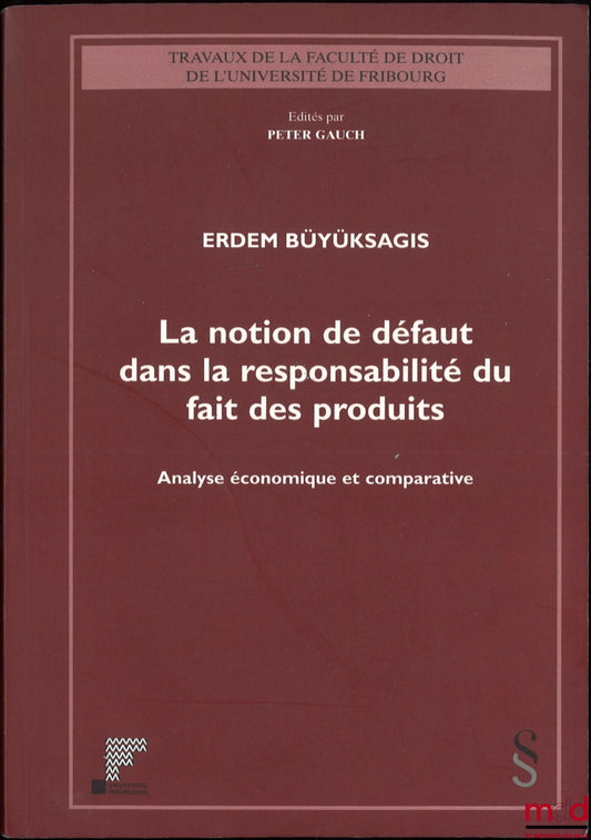BÜYÜKSAGIS (Erdem) – LA NOTION DE DÉFAUT DANS LA RESPONSABILITÉ DU FAIT DES PRODUITS, Analyse économique et comparative, Travaux de la faculté de droit de l’Université de Fribourg