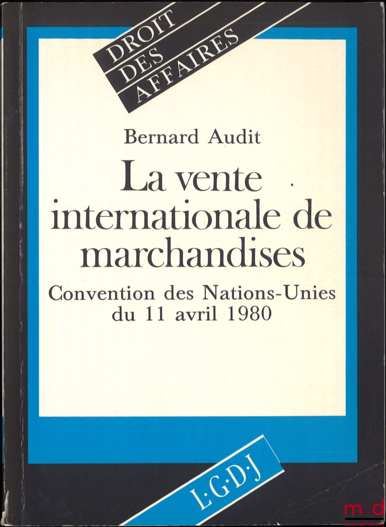 AUDIT (Bernard) – LA VENTE INTERNATIONALE DE MARCHANDISES, CONVENTION DES NATIONS-UNIES DU 11 AVRIL 1980, coll. Droit des Affaires