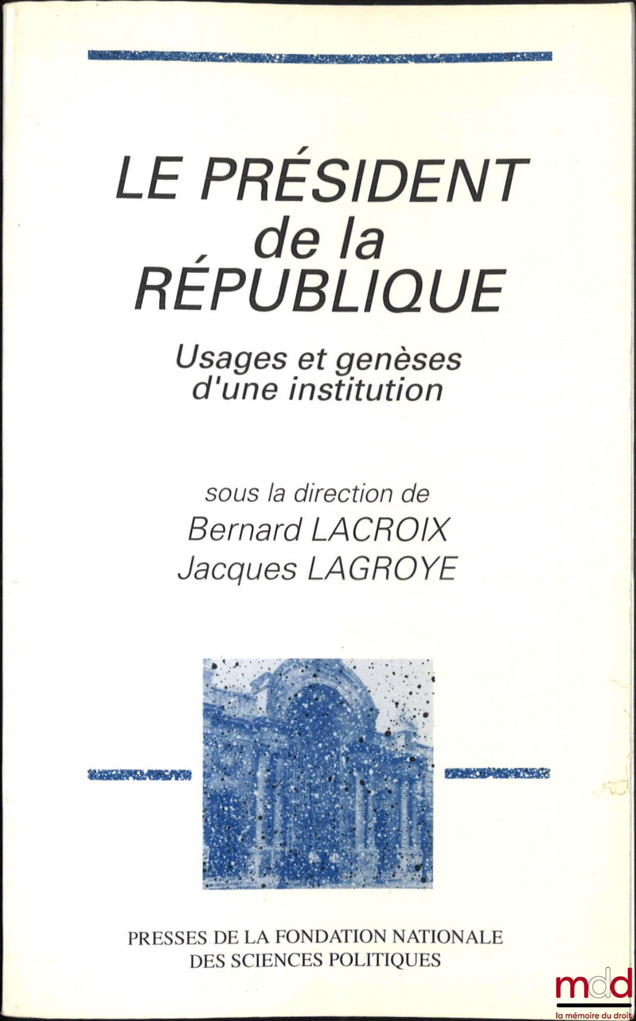[Collectif] – LE PRÉSIDENT DE LA RÉPUBLIQUE, Usages et genèses d’une institution, dir. Bernard Lacroix et Jacques Lagroye