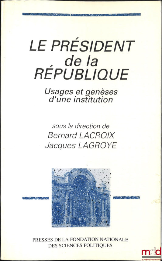 [Collectif] – LE PRÉSIDENT DE LA RÉPUBLIQUE, Usages et genèses d’une institution, dir. Bernard Lacroix et Jacques Lagroye