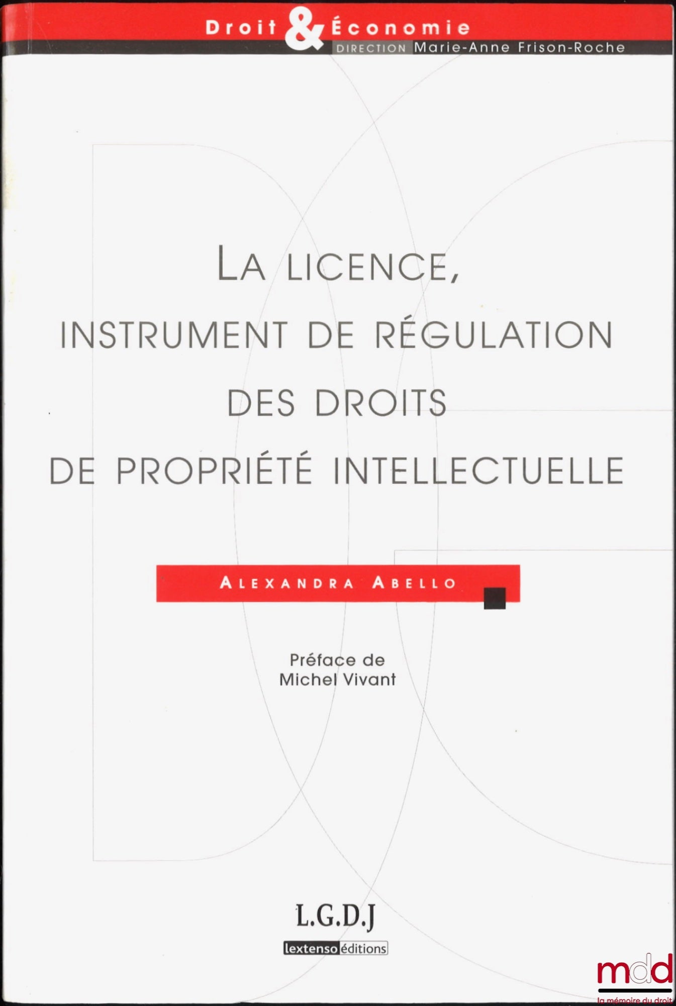 ABELLO (Alexandra) – LA LICENCE, INSTRUMENT DE RÉGULATION DES DROITS DE PROPRIÉTÉ INTELLECTUELLE, Préface de Michel Vivant,
