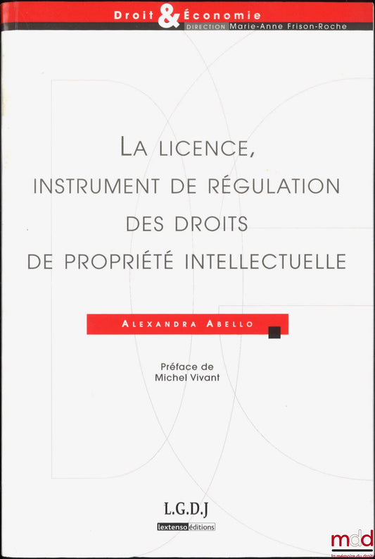 ABELLO (Alexandra) – THE LICENSE, AN INSTRUMENT FOR REGULATING INTELLECTUAL PROPERTY RIGHTS, Preface by Michel Vivant,