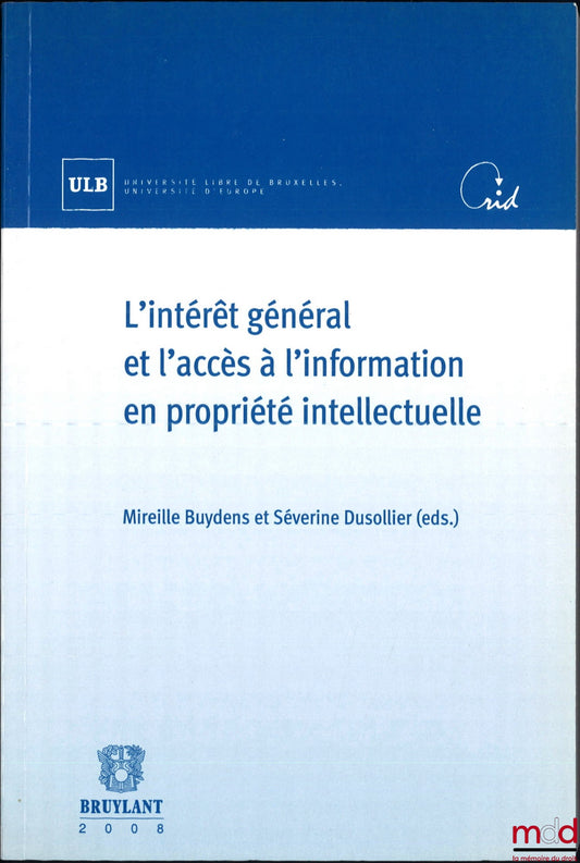 [Colloque] – L’INTÉRÊT GÉNÉRAL ET L’ACCÈS À L’INFORMATION EN PROPRIÉTÉ INTELLECTUELLE, Colloque des 21 et 22 avril 2006 sous la dir. de Mireille Buydens et Séverine Dusollier, Université libre de Bruxelles, Université d’Europe
