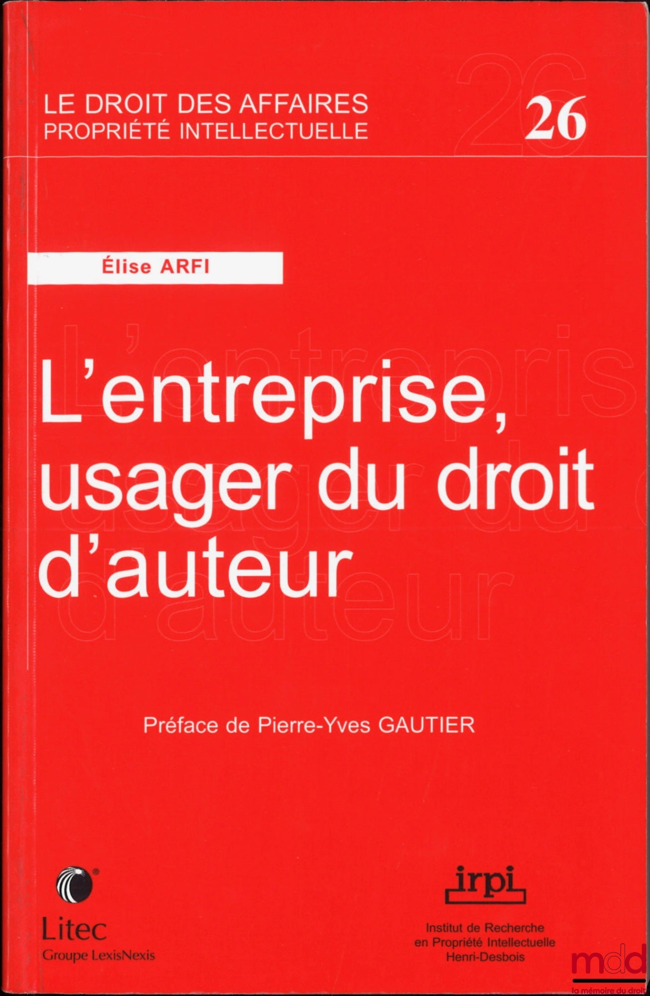 ARFI (Élise) – L’ENTREPRISE, USAGER DU DROIT D’AUTEUR, Préface de Pierre-Yves Gautier, Publications de l’Institut de Recherche en Propriété Intellectuelle Henri Desbois, coll. Le droit des affaires Propriété intellectuelle, n° 26