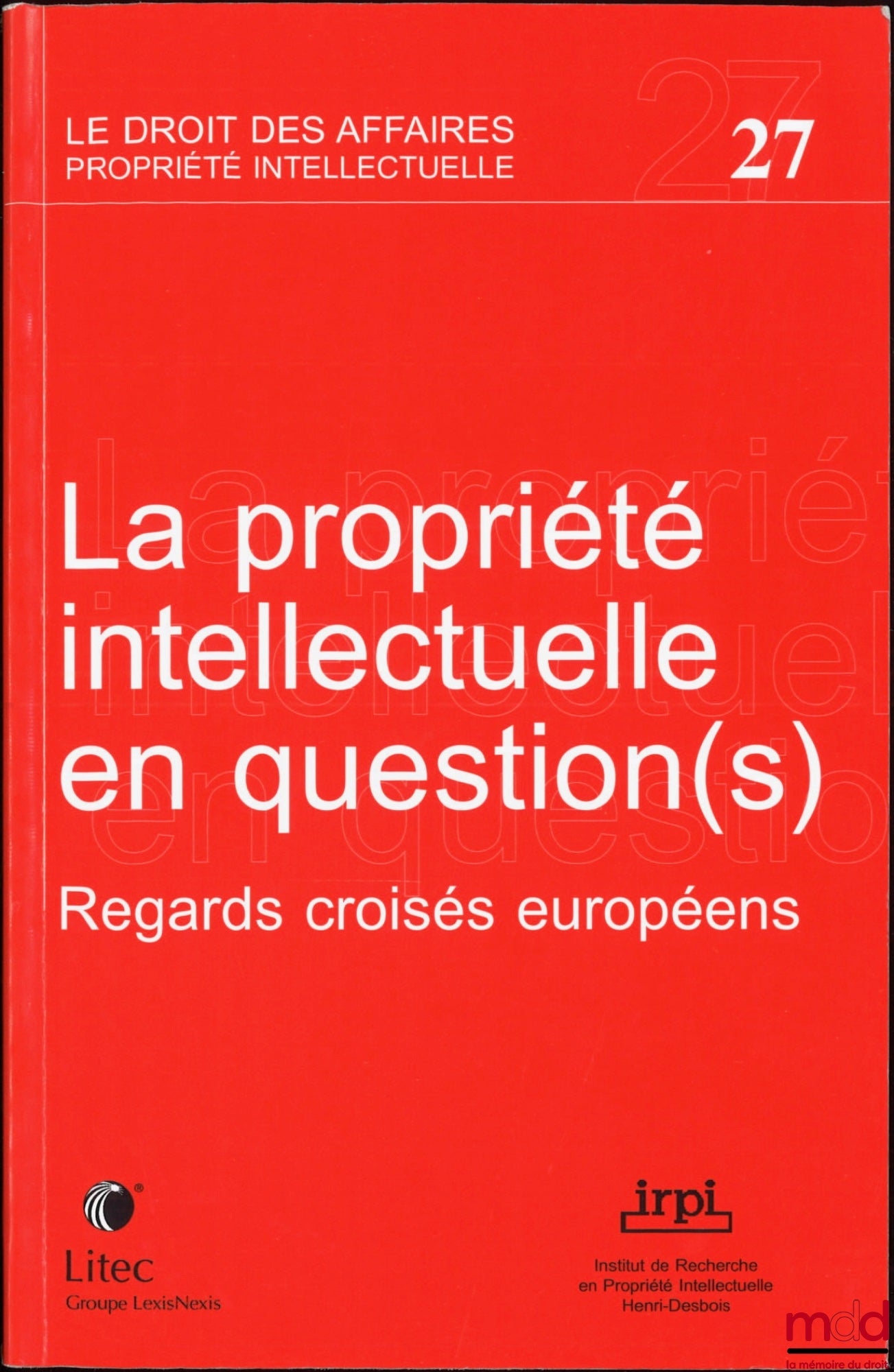 [Colloque] – LA PROPRIÉTÉ INTELLECTUELLE EN QUESTION(S), Regards croisés européens, Colloque de l’IRPI, Paris, 16-17 juin 2005, Publications de l’Institut de Recherche en Propriété Intellectuelle Henri Desbois, coll. Le droit des affaires Propriété intell