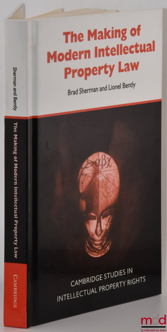 SHERMAN (Brad), BENTLY (Lionel) – THE MAKING OF MODERN INTELLECTUAL PROPERTY LAW, The British Experience, 1760-1911