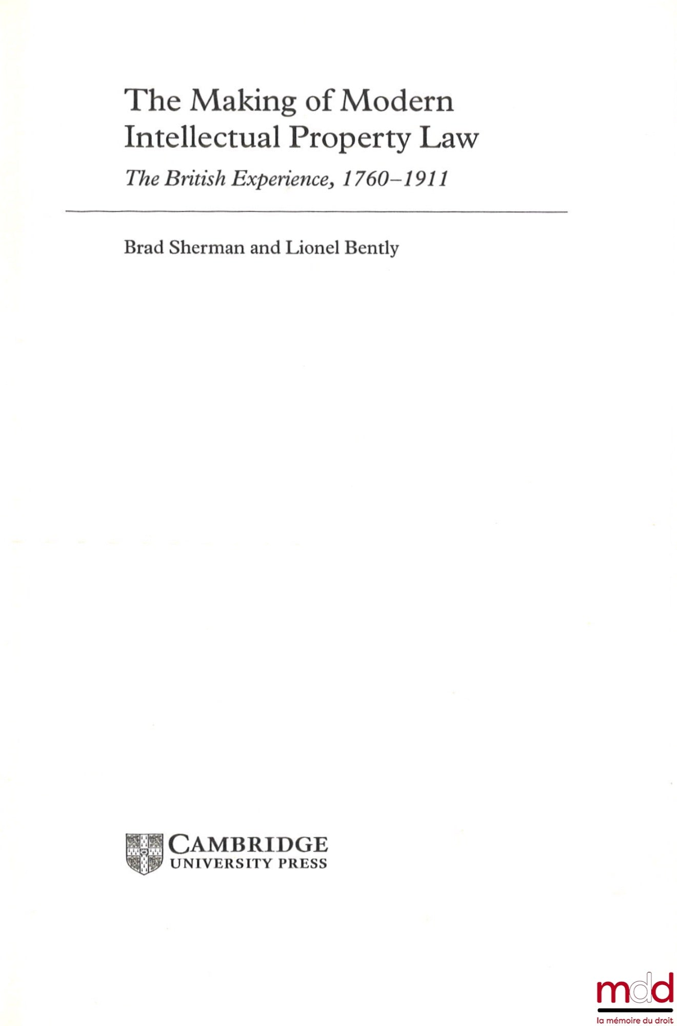SHERMAN (Brad), BENTLY (Lionel) – THE MAKING OF MODERN INTELLECTUAL PROPERTY LAW, The British Experience, 1760-1911