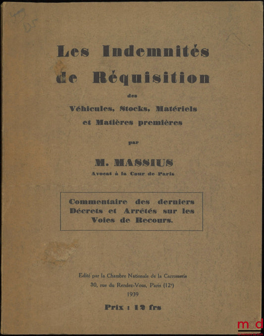 MASSIUS (M.) – LES INDEMNITÉS DE RÉQUISITION Des véhicules, Stocks, Matériels et Matières premières, Commentaire des derniers Décrets et Arrêtés sur les Voies de Recours