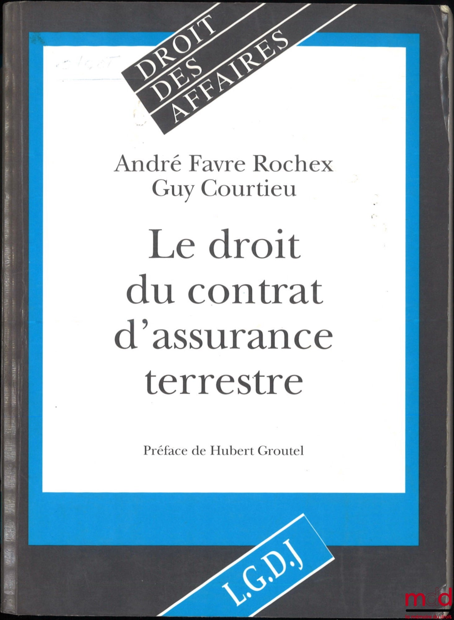FAVRE ROCHEX (André), COURTIEU (Guy) – LE DROIT DU CONTRAT D’ASSURANCE TERRESTRE, Préface de Hubert Groutel