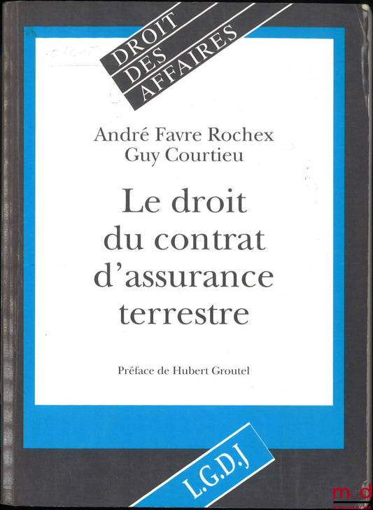 FAVRE ROCHEX (André), COURTIEU (Guy) – LE DROIT DU CONTRAT D’ASSURANCE TERRESTRE, Préface de Hubert Groutel