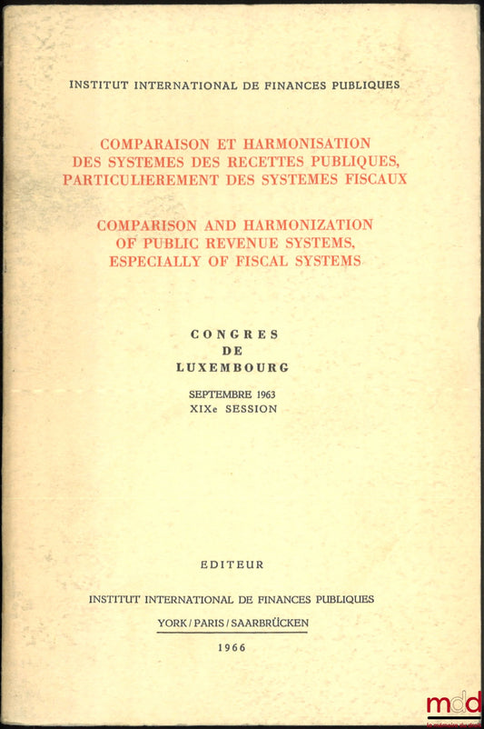 [Colloque] – COMPARAISON ET HARMONISATION DES SYSTÈMES DES RECETTES PUBLIQUES, PARTICULIÈREMENT DES SYSTÈMES FISCAUX, COMPARISON AND HARMONIZATION OF PUBLIC REVENUE SYSTEMS, ESPECIALLY OF FISCAL SYSTEMS, Congrès de Luxembourg, Septembre 1963, XIXe session