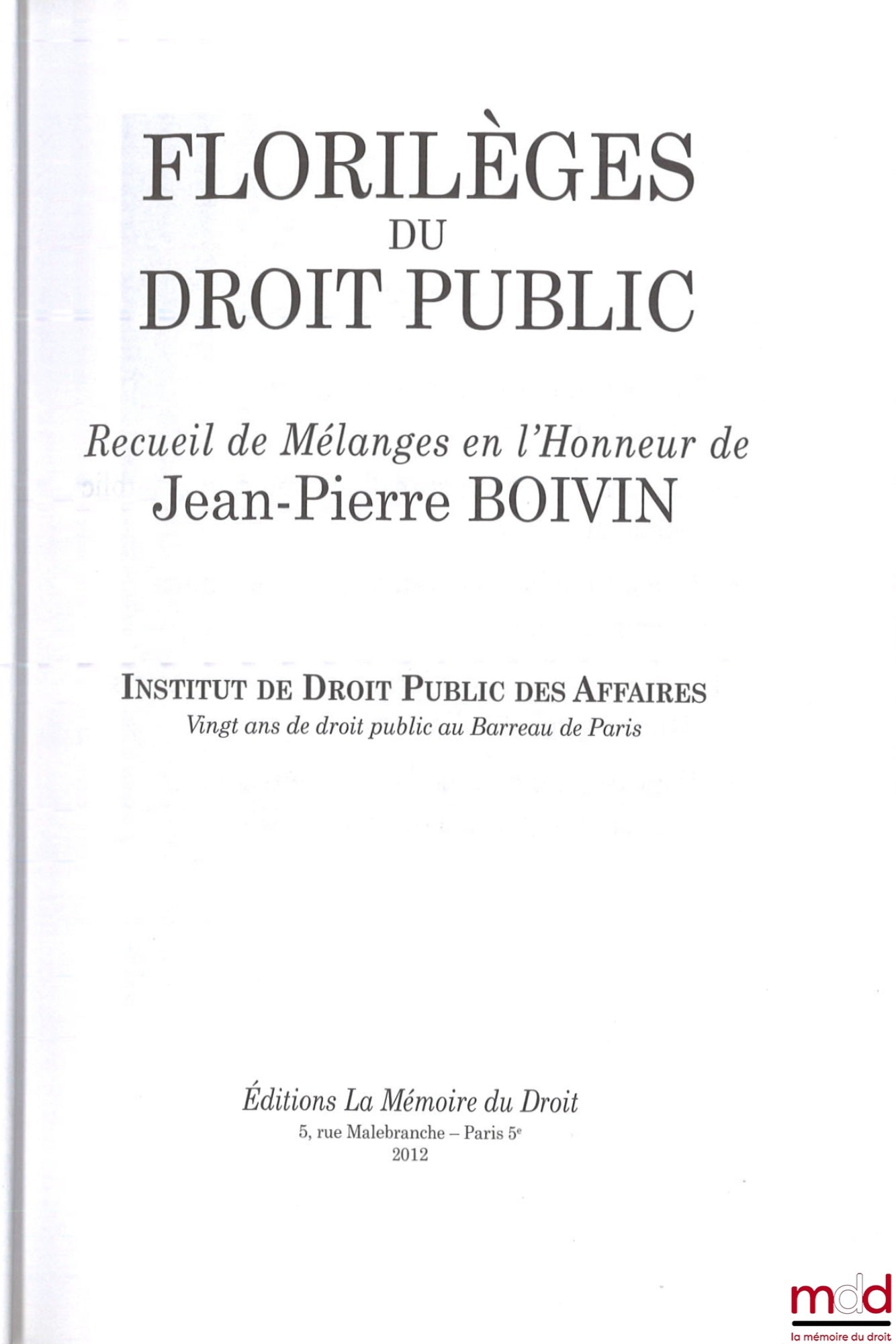 [Mélanges Boivin] – FLORILÈGES DU DROIT PUBLIC  Recueil de Mélanges en l’honneur de Jean-Pierre BOIVIN   Institut de Droit Public des Affaires  Vingt ans de droit public au barreau de Paris   Préface de Ronny ABRAHAM et Avant-propos par Jean-Pierre FAUGÈR