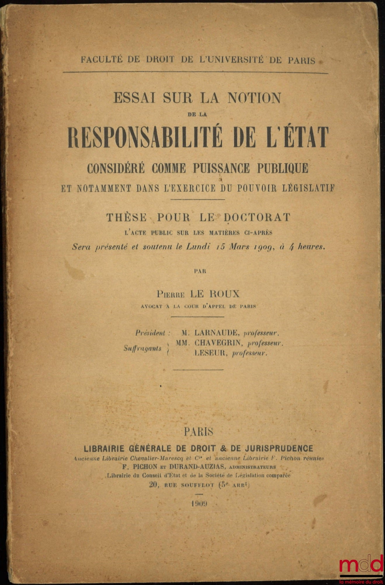 LE ROUX (Pierre) – ESSAI SUR LA NOTION DE LA RESPONSABILITÉ DE L’ÉTAT CONSIDÉRÉ COMME PUISSANCE PUBLIQUE ET NOTAMMENT DANS L’EXERCICE DU POUVOIR LÉGISLATIF, Thèse (Président : M. Larnaude ; Suffragants : MM. Chavegrin et Leseur), Faculté de droit de l’Uni
