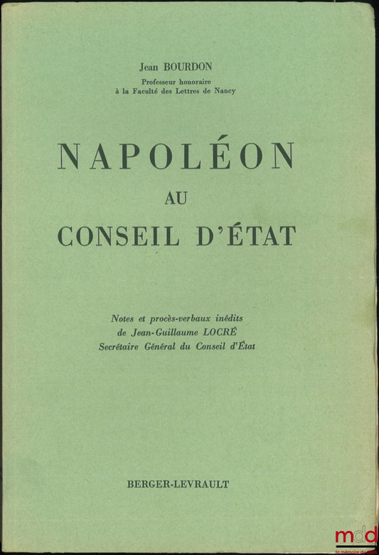 BOURDON (Jean) – NAPOLÉON AU CONSEIL D’ÉTAT, Notes et procès-verbaux inédits de Jean-Guillaume LOCRÉ, Secrétaire Général du Conseil d’État