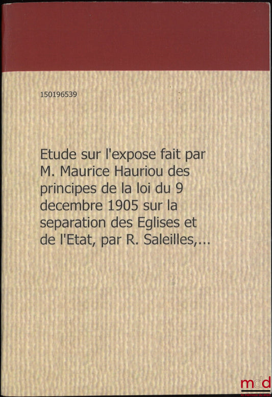 SALEILLES (Raymond) – ÉTUDE SUR L’EXPOSÉ FAIT PAR M. MAURICE HAURIOU, DES PRINCIPES DE LA LOI DU 9 DÉCEMBRE 1905 SUR LA SÉPARATION DES ÉGLISES ET DE L’ÉTAT, Revue trimestrielle de Droit civil, 1906 [Réimpression]