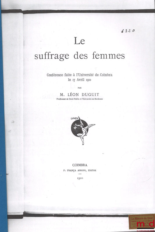 DUGUIT (Léon) et alii – Léon DUGUIT, LE SUFFRAGE DES FEMMES, Conférence faite à l’Université de Coïmbra le 17 avril 1910, [photocopies] ; Cyrille COUSIN, La doctrine solidariste de Léon Duguit (2001) ; Roger BONNARD, Léon Duguit : ses œuvres. Sa doctrine