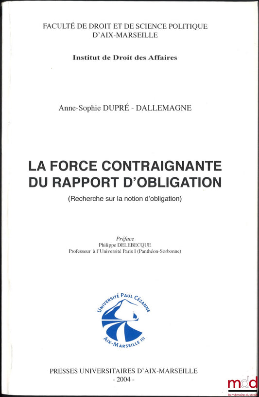 DUPRÉ-DALLEMAGNE (Anne-Sophie) – LA FORCE CONTRAIGNANTE DU RAPPORT D’OBLIGATION (Recherche sur la notion d’obligation), Préface de Philippe Delebecque