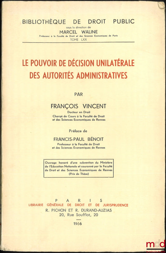 VINCENT (François) – LE POUVOIR DE DÉCISION UNILATÉRALE DES AUTORITÉS ADMINISTRATIVES, Préface de François-Paul Bénoit, Bibl. de droit public, t. LXX