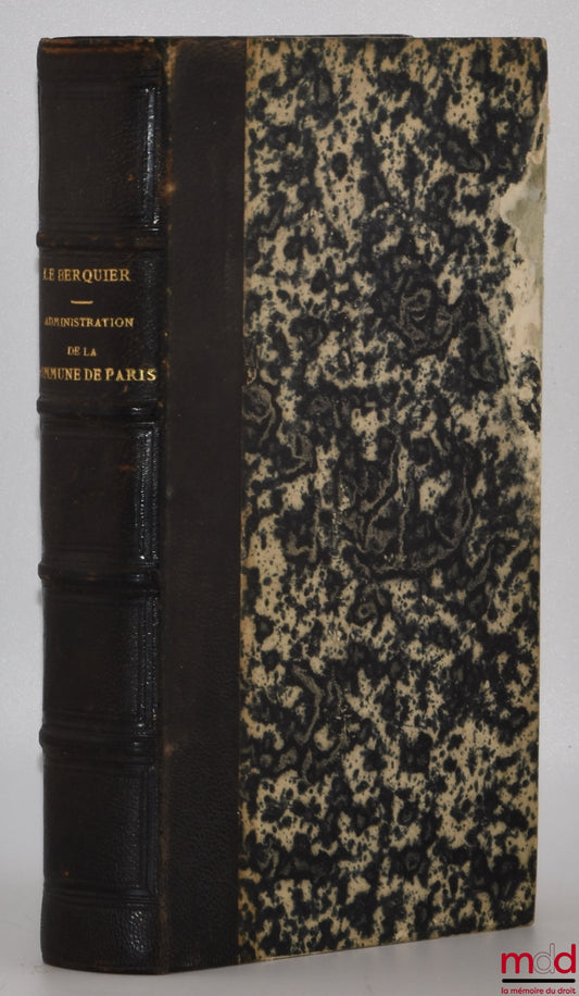 LE BERQUIER (Jules) – ADMINISTRATION DE LA COMMUNE DE PARIS ET DU DÉPARTEMENT DE LA SEINE ou Traité pratique des lois et règlements qui régissent à Paris et dans le département de la Seine, L’administration municipale et l’administration générale, La poli