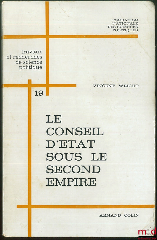 WRIGHT (Vincent) – LE CONSEIL D’ÉTAT SOUS LE SECOND EMPIRE, Travaux et recherches de science politique de la Fondation nationale des sciences politiques, n° 19