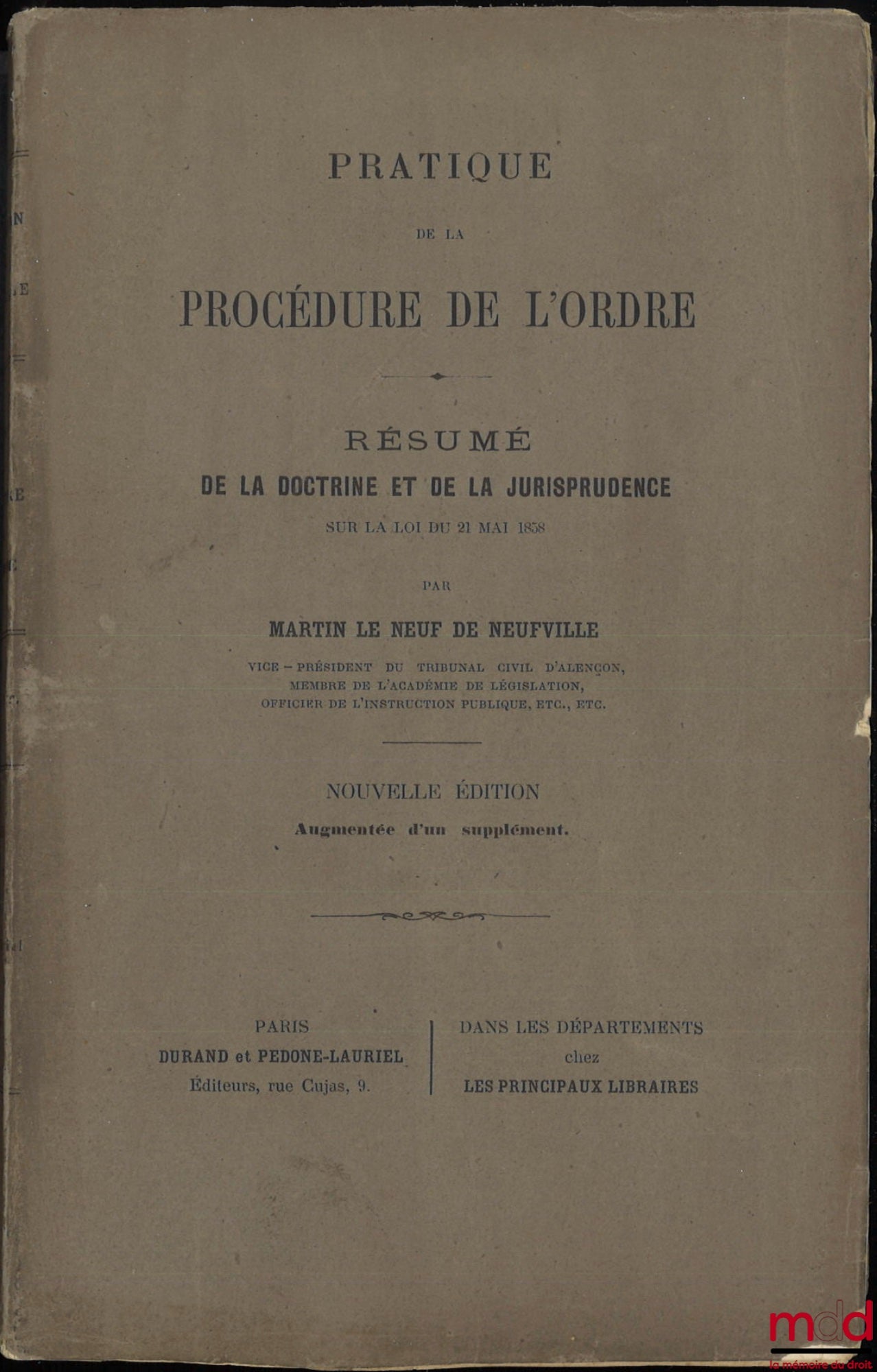 LE NEUF DE NEUFVILLE (Martin) – PRATIQUE DE LA PROCÉDURE DE L’ORDRE, Résumé de la doctrine et de la jurisprudence sur la loi du 21 mai 1858, Nouvelle éd. augmentée d’un supplément