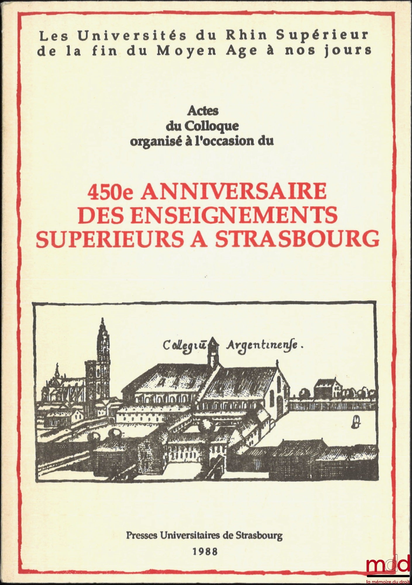 [Colloque] – LES UNIVERSITÉS DU RHIN SUPÉRIEUR DE LA FIN DU MOYEN AGE À NOS JOURS, Actes du colloque organisé à l’occasion du 450e anniversaire des enseignements supérieurs à Strasbourg, 6 et 7 mai 1988