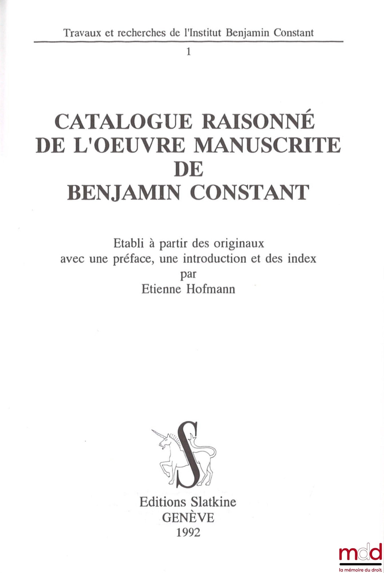 HOFMANN (Étienne) – CATALOGUE RAISONNÉ DE L’ŒUVRE MANUSCRITE DE BENJAMIN CONSTANT, Établi à partir des originaux avec une préface, une introduction et des index, Travaux et recherches de l’Institut Benjamin Constant